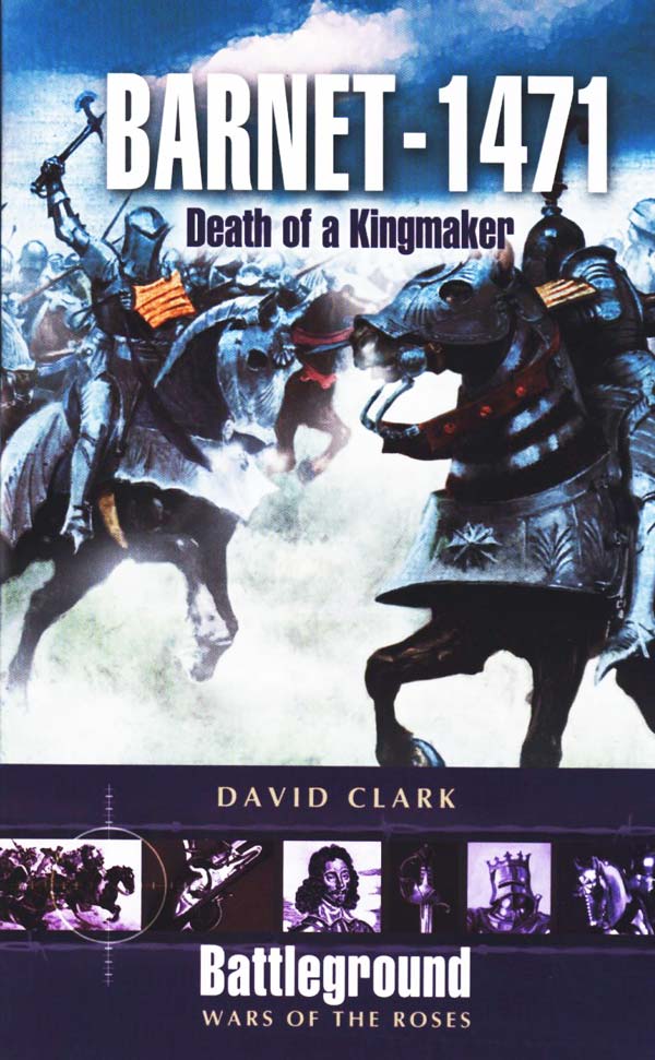 Barnet – 1471: Death of a Kingmaker by David Clark, published by Pen and Sword Books Ltd 47 Church Street, Barnsley, South Yorkshire S70 2AS